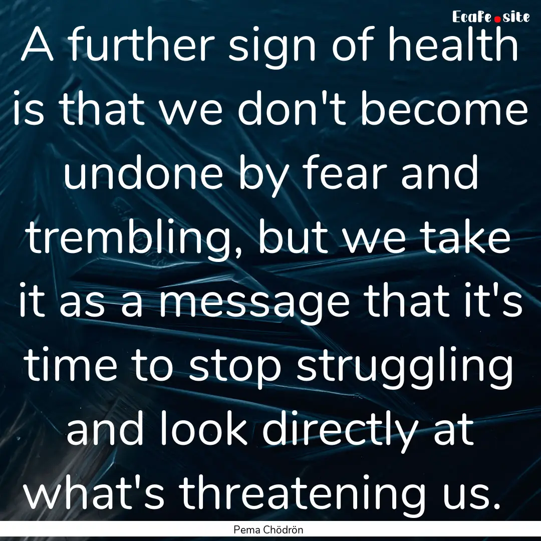 A further sign of health is that we don't.... : Quote by Pema Chödrön