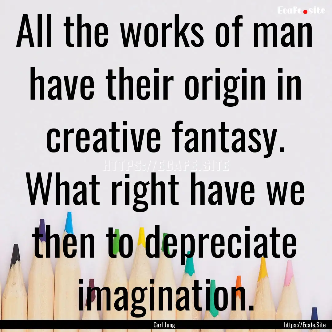 All the works of man have their origin in.... : Quote by Carl Jung