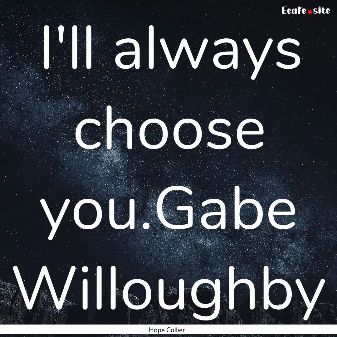 I'll always choose you.Gabe Willoughby : Quote by Hope Collier