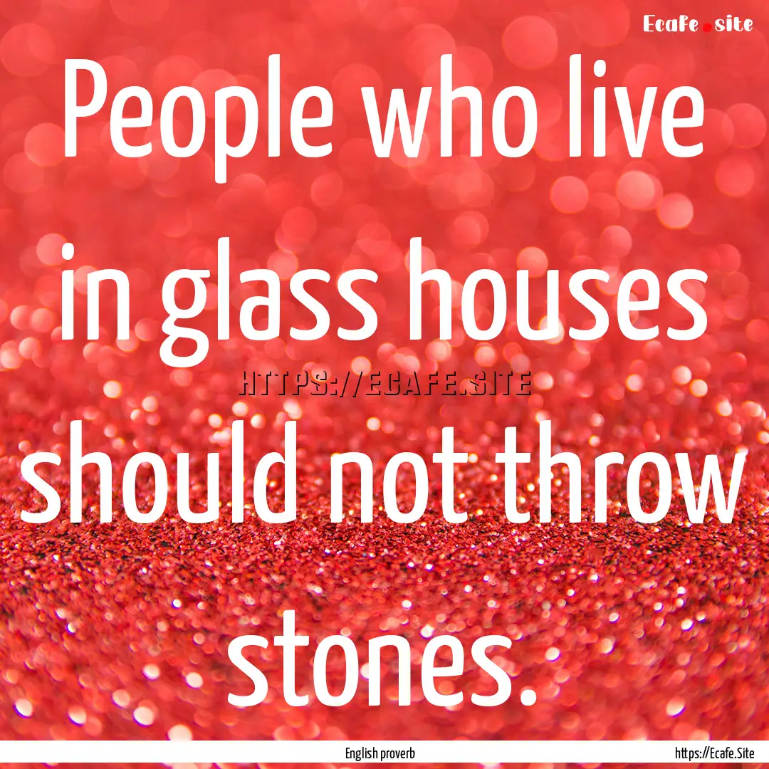 People who live in glass houses should not.... : Quote by English proverb