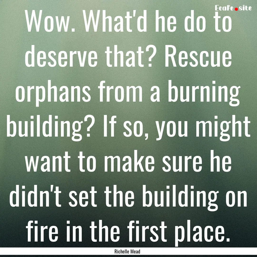 Wow. What'd he do to deserve that? Rescue.... : Quote by Richelle Mead