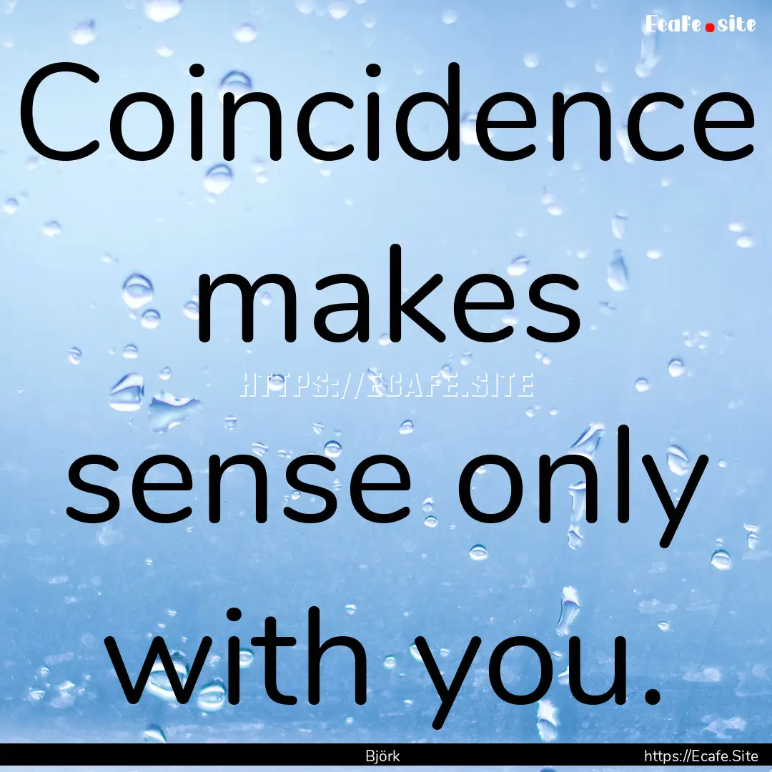 Coincidence makes sense only with you. : Quote by Björk