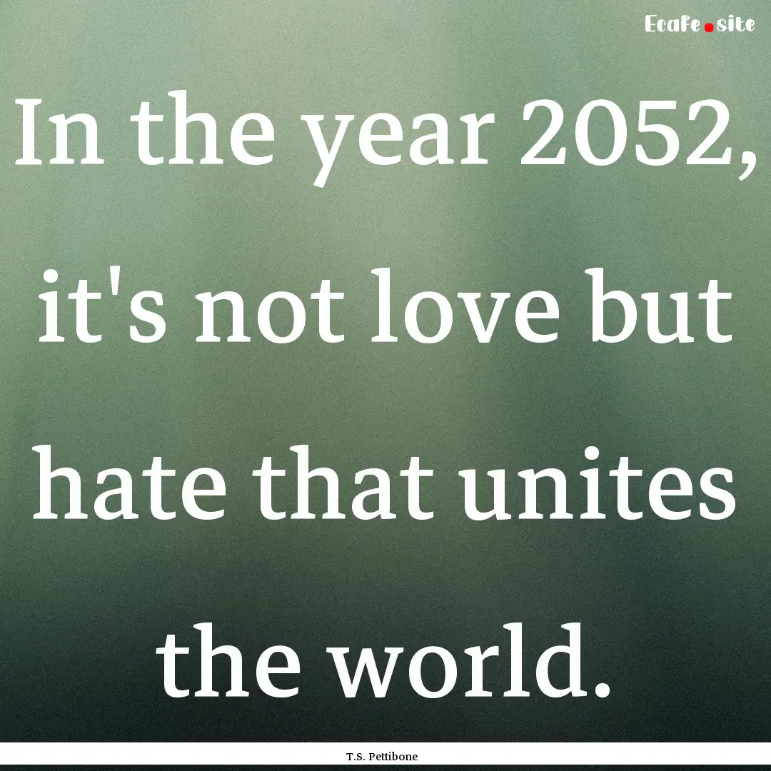 In the year 2052, it's not love but hate.... : Quote by T.S. Pettibone