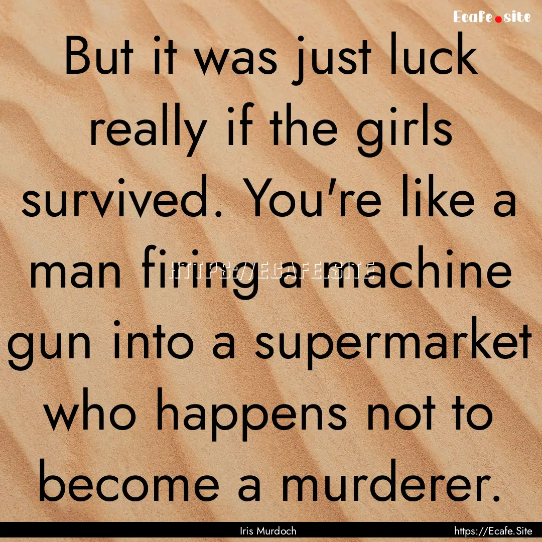 But it was just luck really if the girls.... : Quote by Iris Murdoch