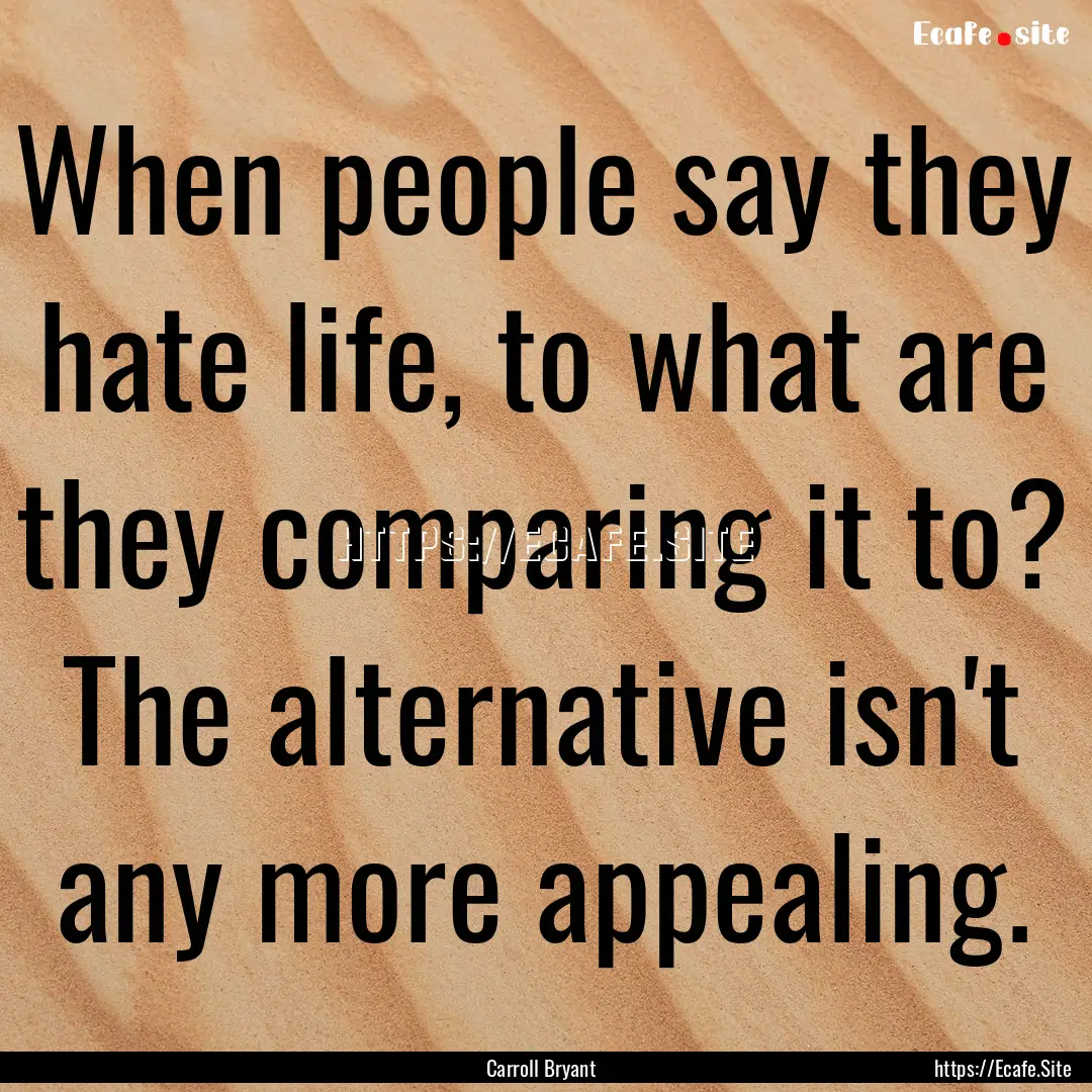 When people say they hate life, to what are.... : Quote by Carroll Bryant