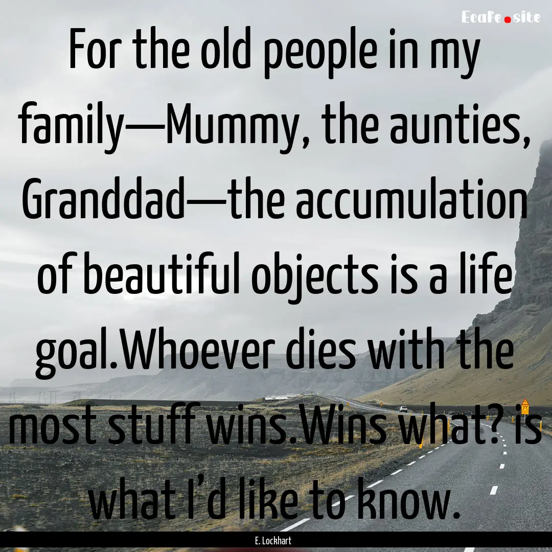 For the old people in my family—Mummy,.... : Quote by E. Lockhart