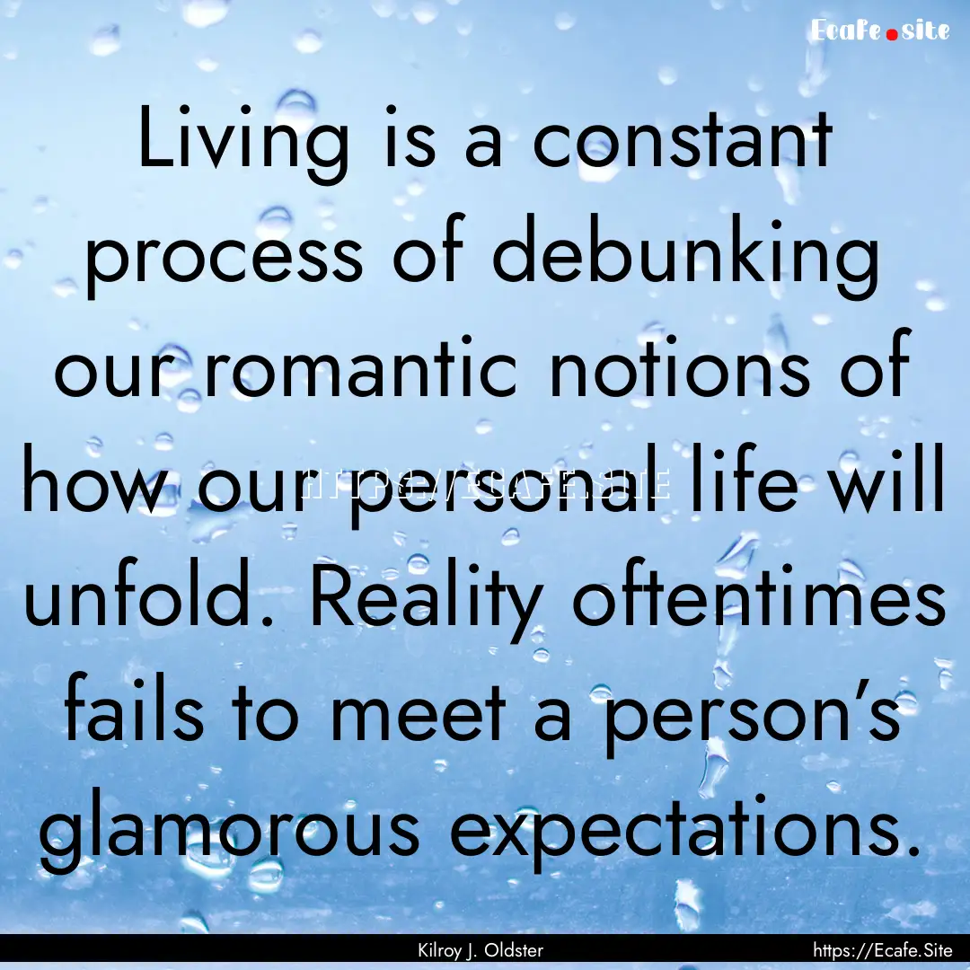 Living is a constant process of debunking.... : Quote by Kilroy J. Oldster