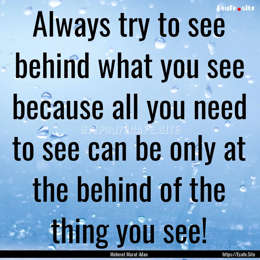 Always try to see behind what you see because.... : Quote by Mehmet Murat ildan