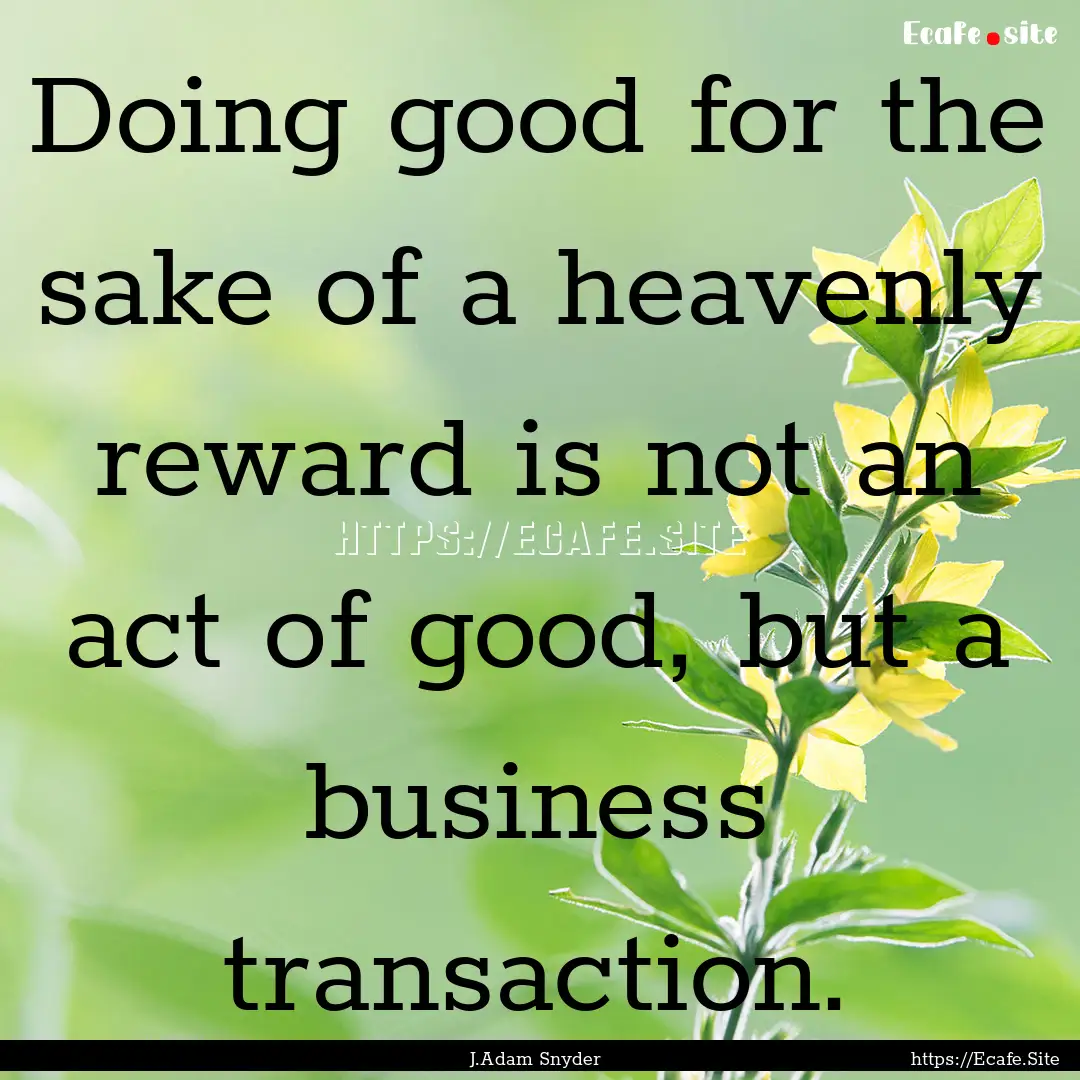 Doing good for the sake of a heavenly reward.... : Quote by J.Adam Snyder