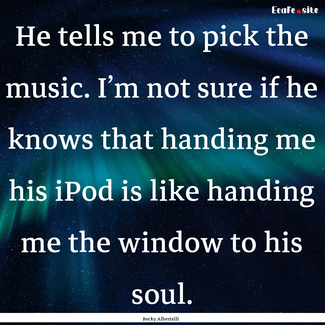 He tells me to pick the music. I’m not.... : Quote by Becky Albertalli