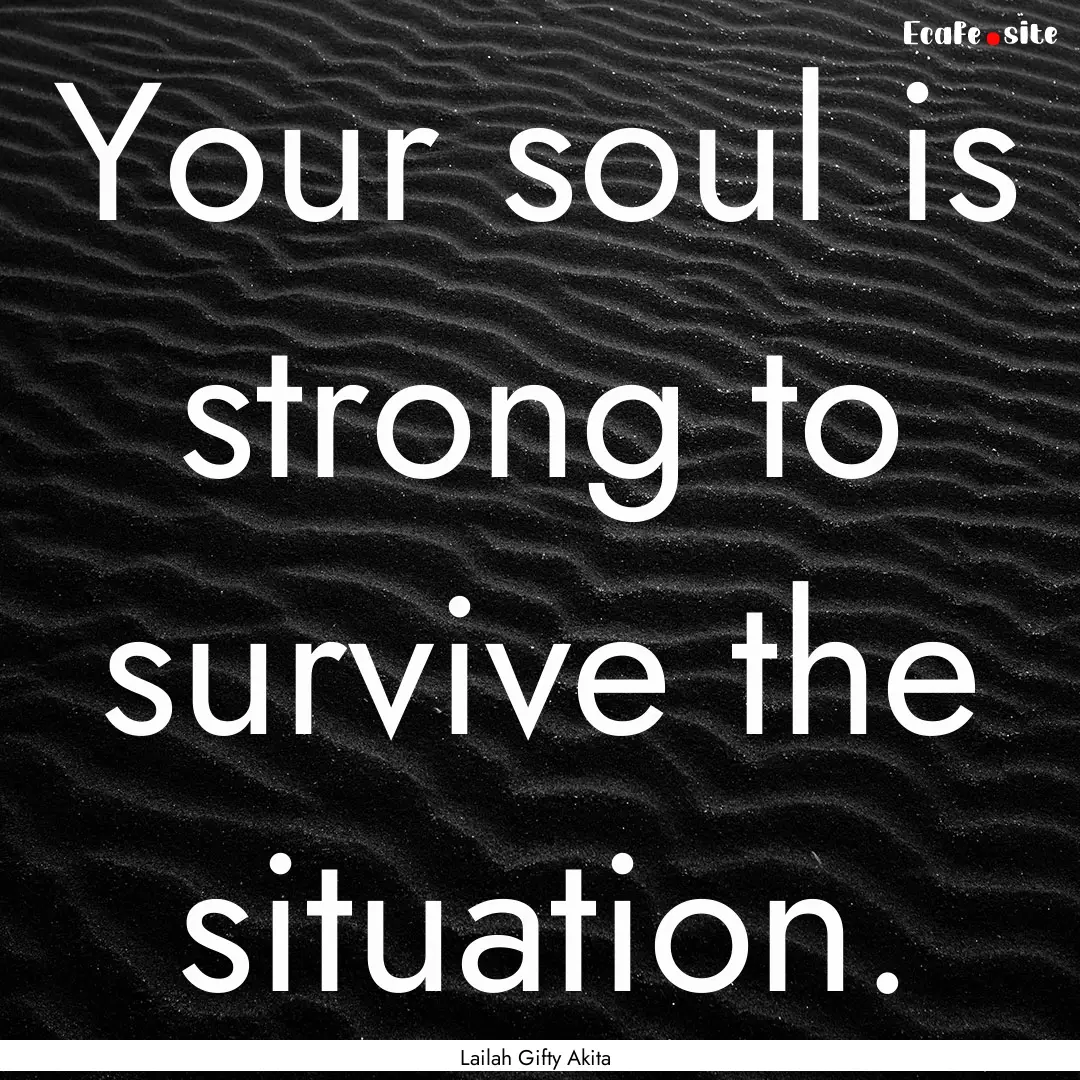 Your soul is strong to survive the situation..... : Quote by Lailah Gifty Akita