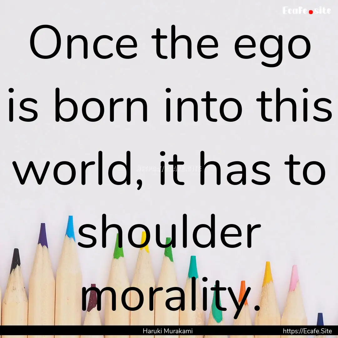 Once the ego is born into this world, it.... : Quote by Haruki Murakami