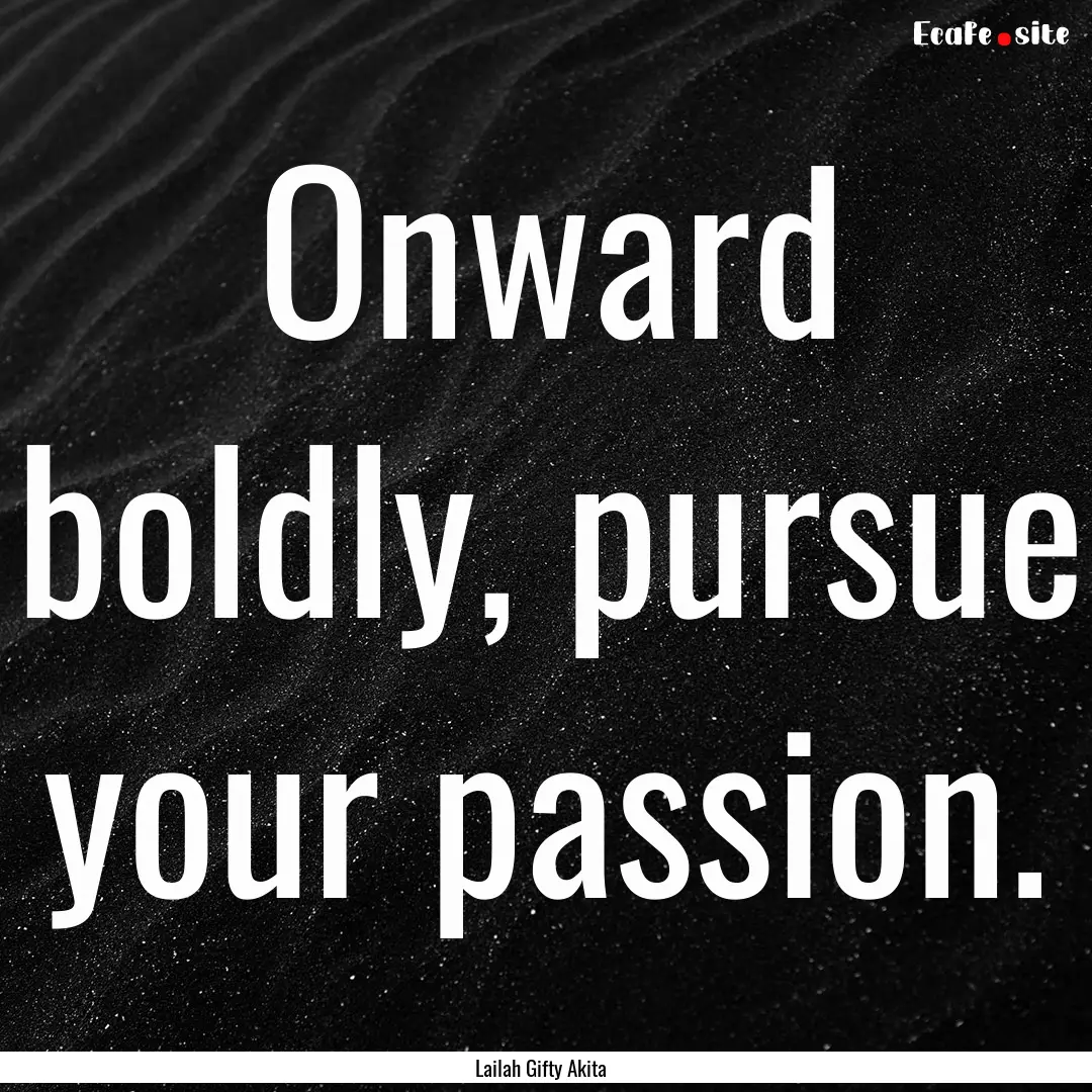 Onward boldly, pursue your passion. : Quote by Lailah Gifty Akita