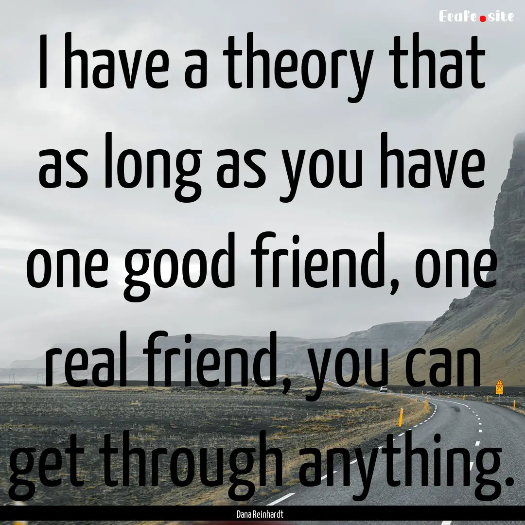 I have a theory that as long as you have.... : Quote by Dana Reinhardt