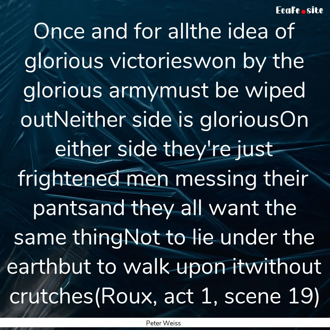 Once and for allthe idea of glorious victorieswon.... : Quote by Peter Weiss