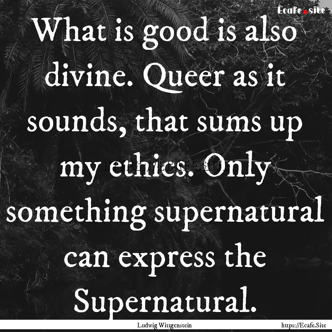 What is good is also divine. Queer as it.... : Quote by Ludwig Wittgenstein