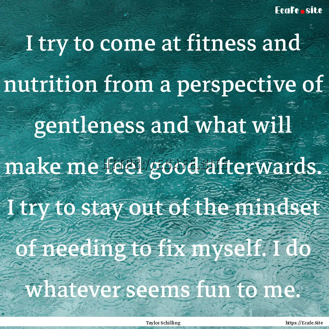 I try to come at fitness and nutrition from.... : Quote by Taylor Schilling