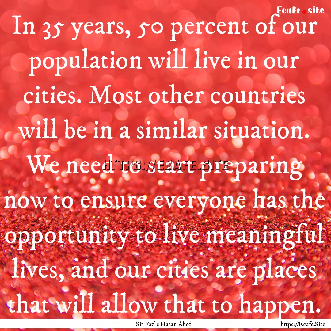 In 35 years, 50 percent of our population.... : Quote by Sir Fazle Hasan Abed