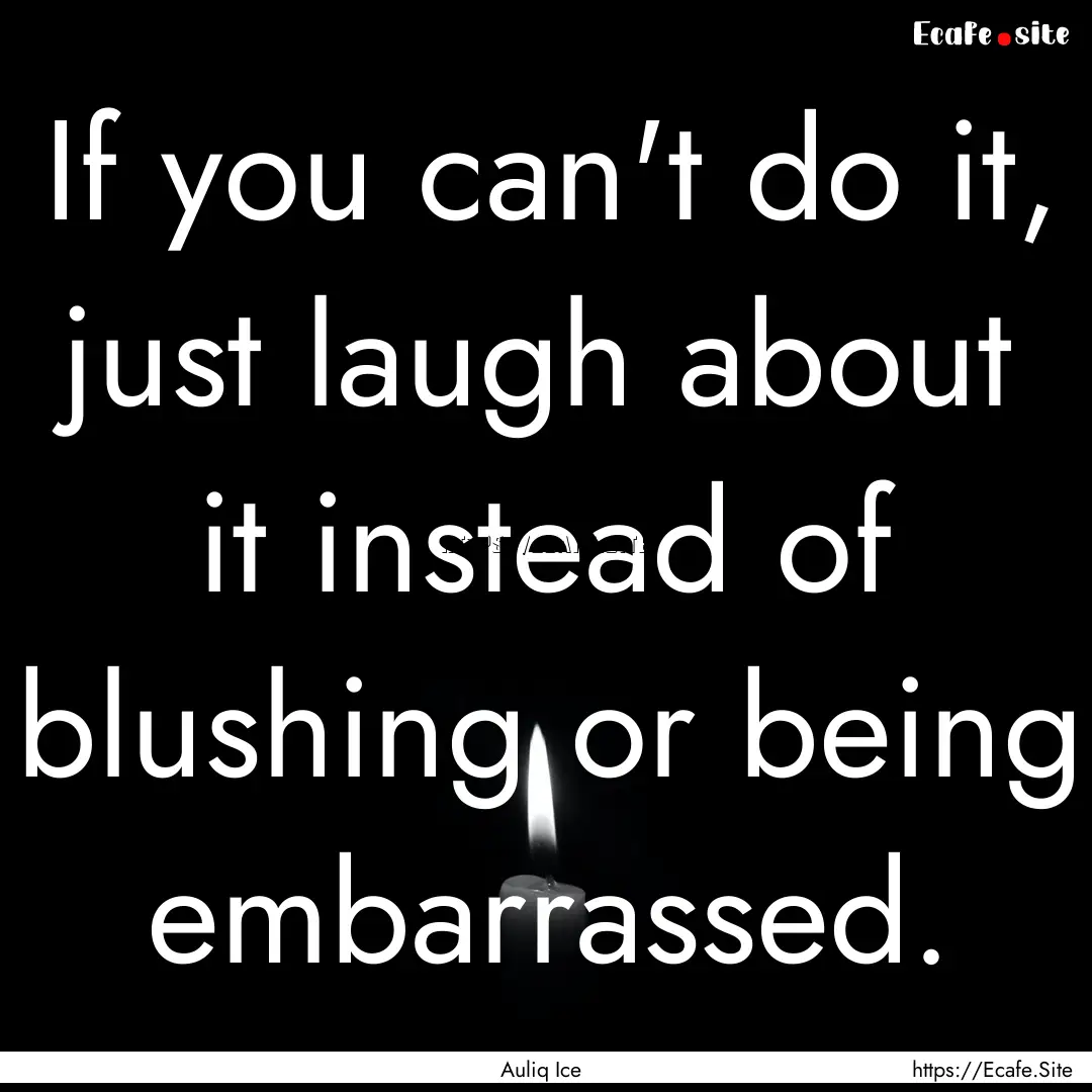 If you can't do it, just laugh about it instead.... : Quote by Auliq Ice