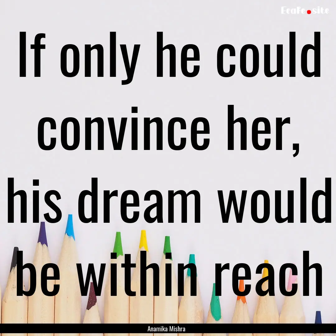 If only he could convince her, his dream.... : Quote by Anamika Mishra