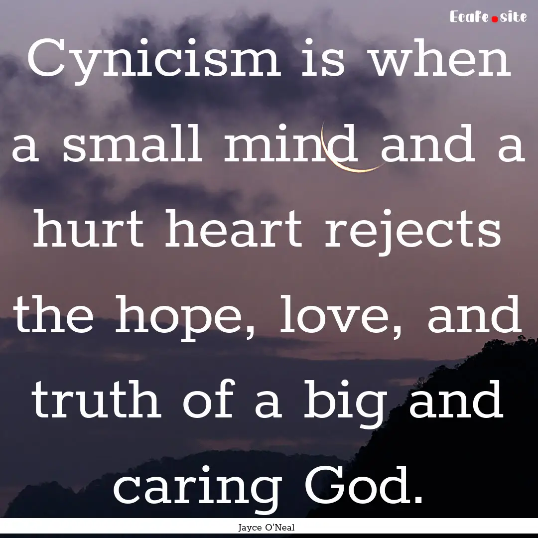 Cynicism is when a small mind and a hurt.... : Quote by Jayce O'Neal