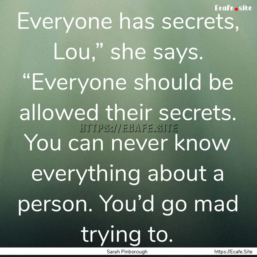 Everyone has secrets, Lou,” she says. “Everyone.... : Quote by Sarah Pinborough