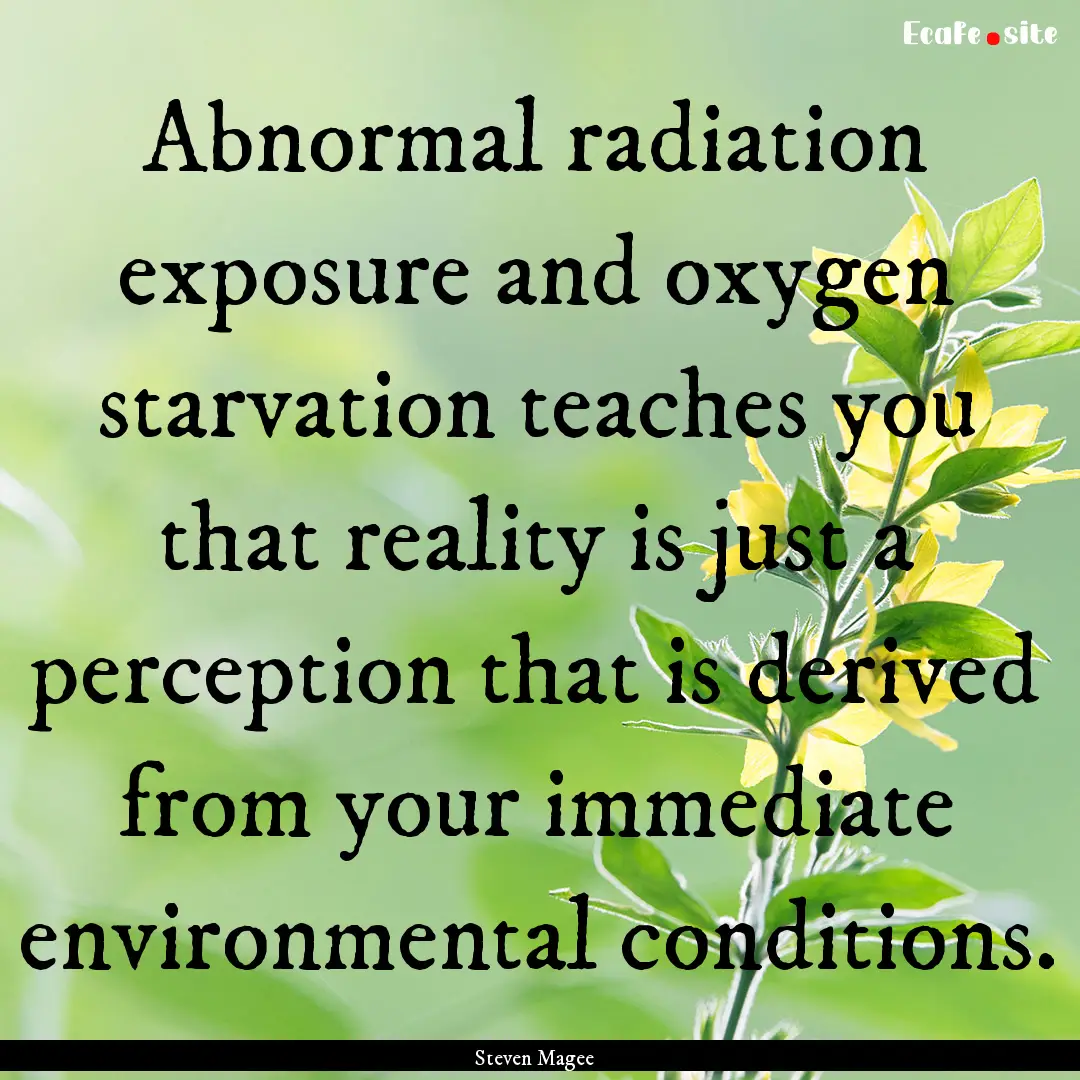 Abnormal radiation exposure and oxygen starvation.... : Quote by Steven Magee