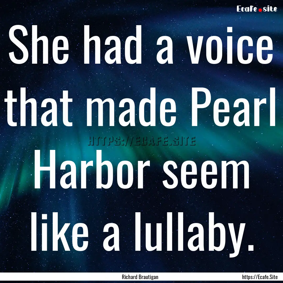 She had a voice that made Pearl Harbor seem.... : Quote by Richard Brautigan