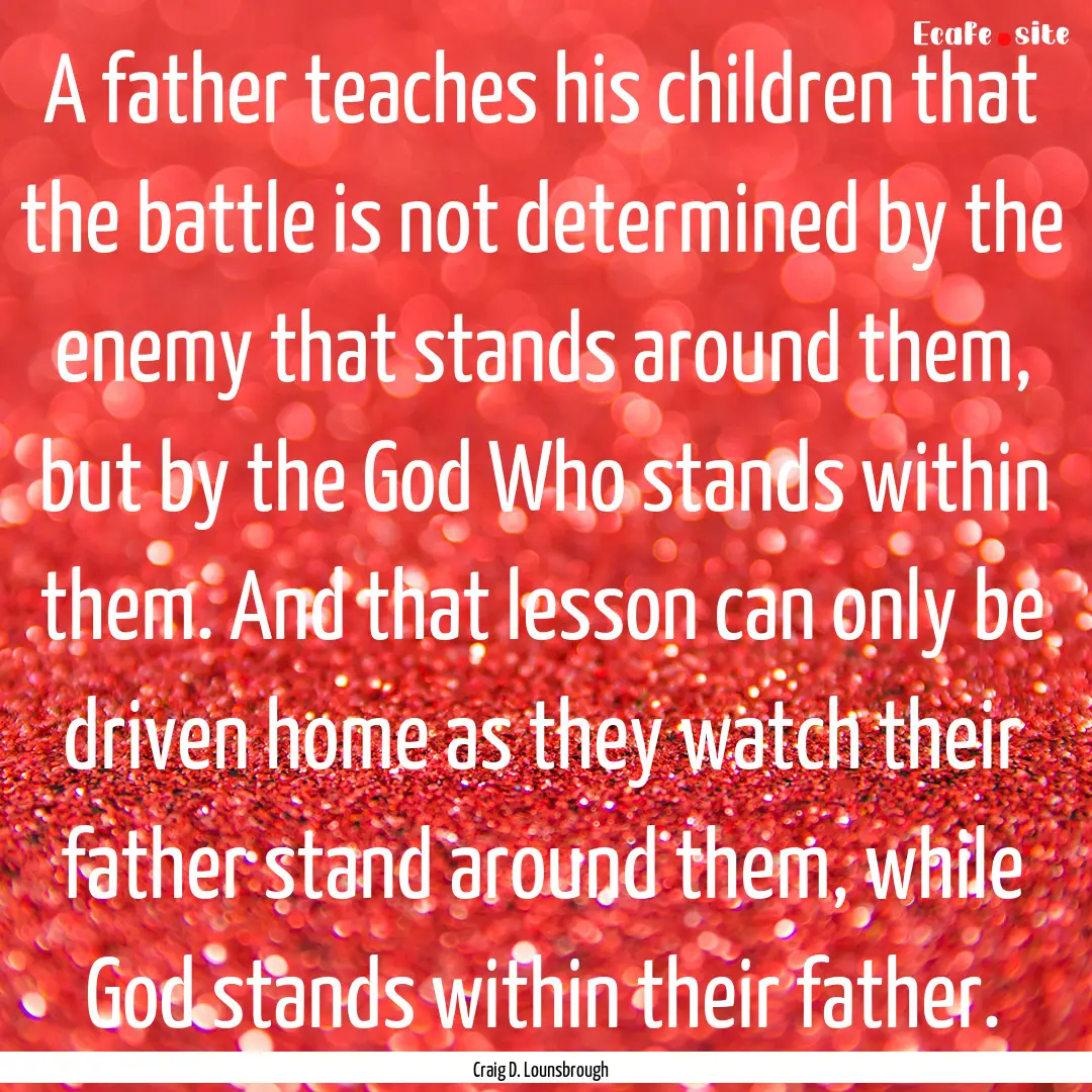 A father teaches his children that the battle.... : Quote by Craig D. Lounsbrough