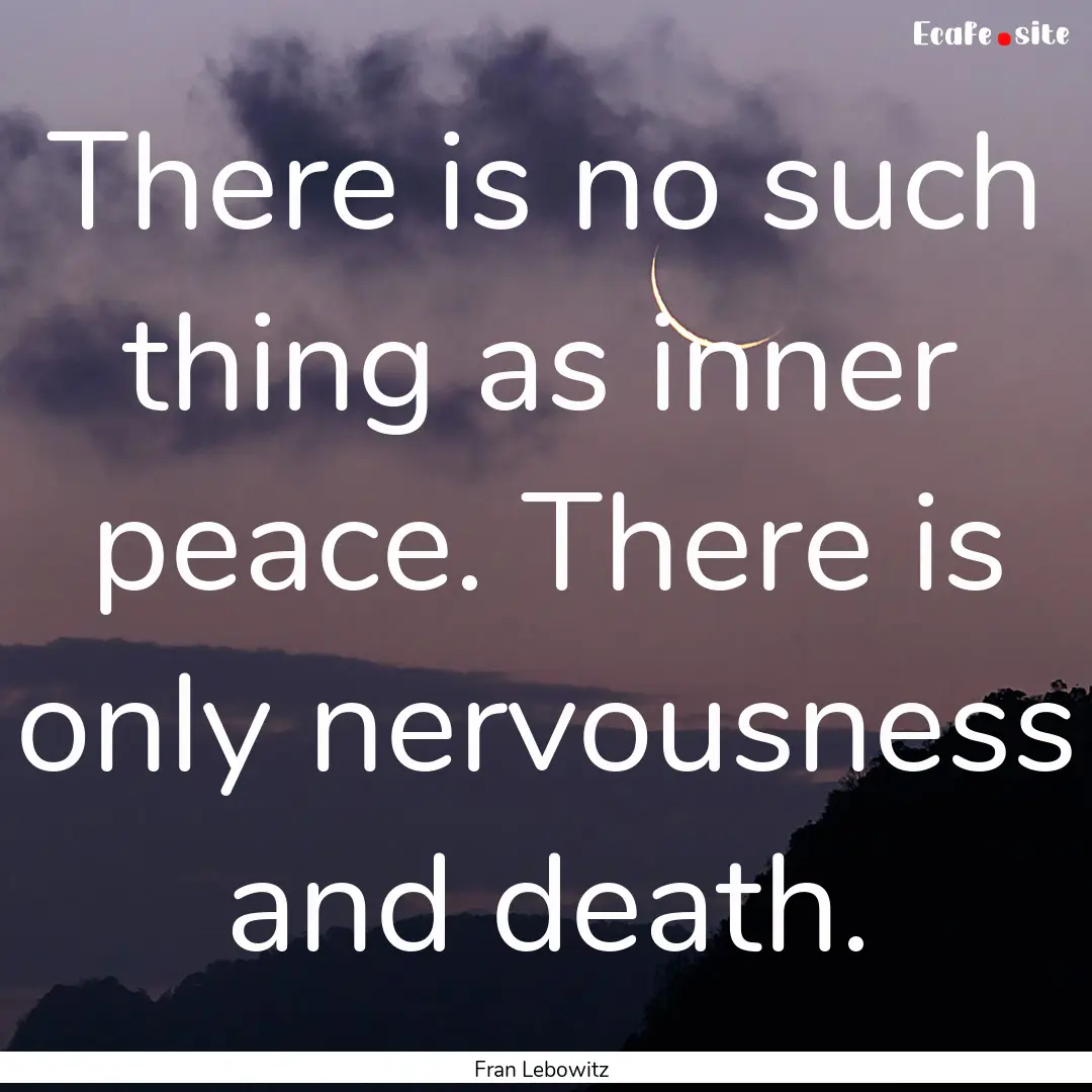 There is no such thing as inner peace. There.... : Quote by Fran Lebowitz