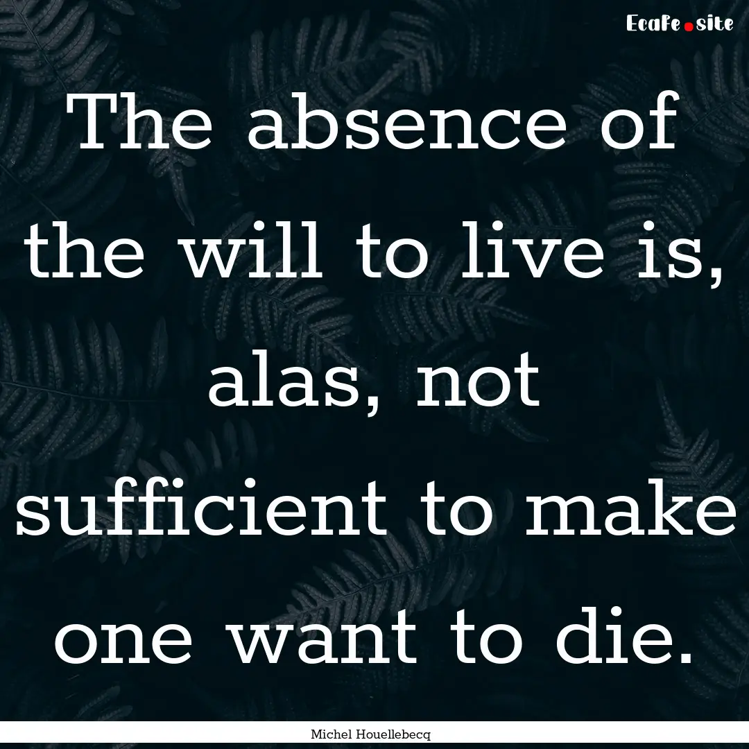 The absence of the will to live is, alas,.... : Quote by Michel Houellebecq