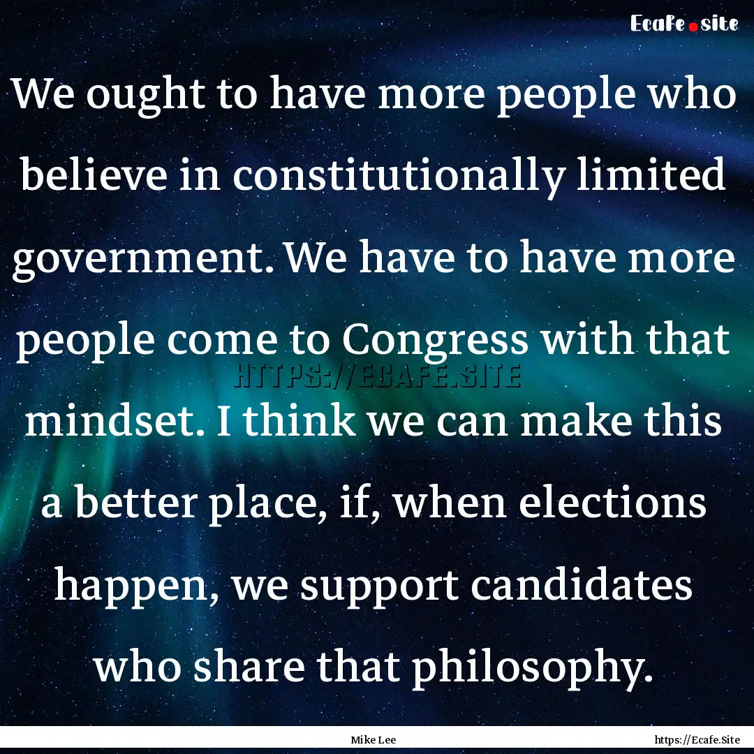 We ought to have more people who believe.... : Quote by Mike Lee