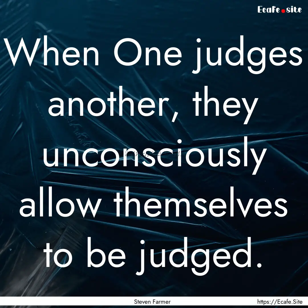 When One judges another, they unconsciously.... : Quote by Steven Farmer