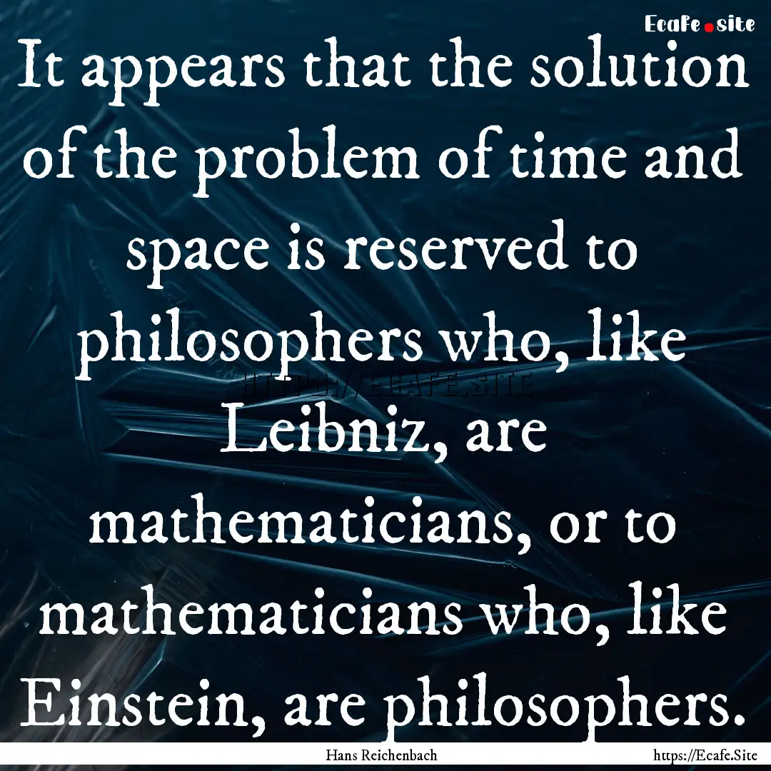 It appears that the solution of the problem.... : Quote by Hans Reichenbach