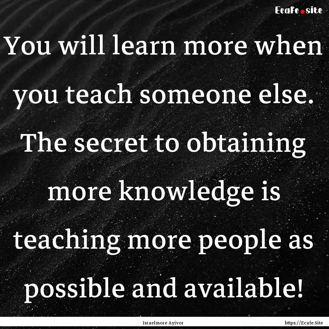 You will learn more when you teach someone.... : Quote by Israelmore Ayivor