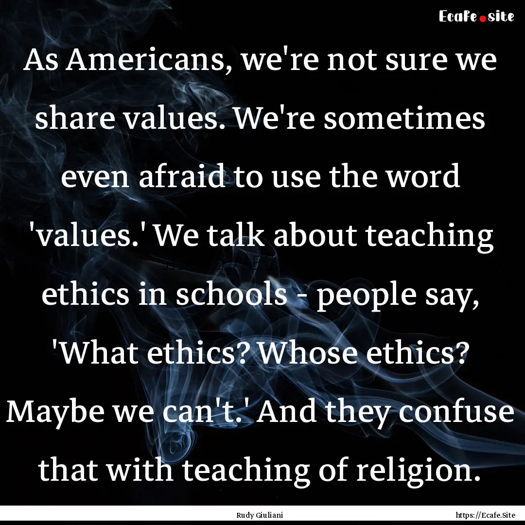 As Americans, we're not sure we share values..... : Quote by Rudy Giuliani