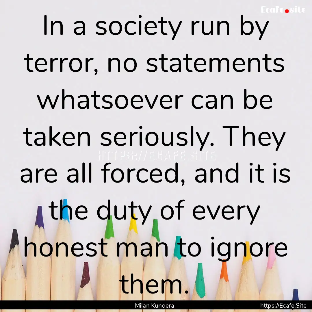 In a society run by terror, no statements.... : Quote by Milan Kundera