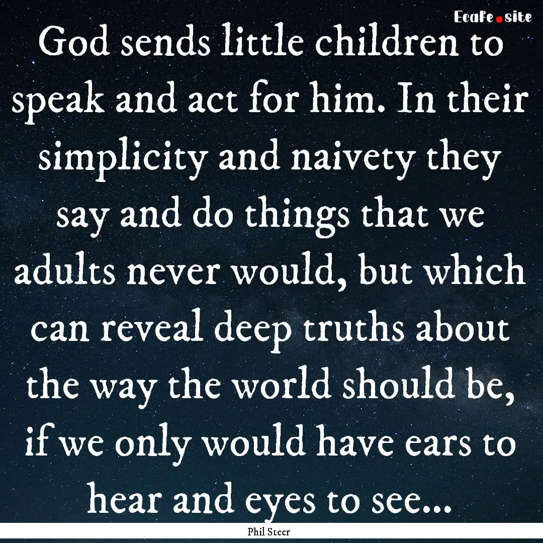 God sends little children to speak and act.... : Quote by Phil Steer