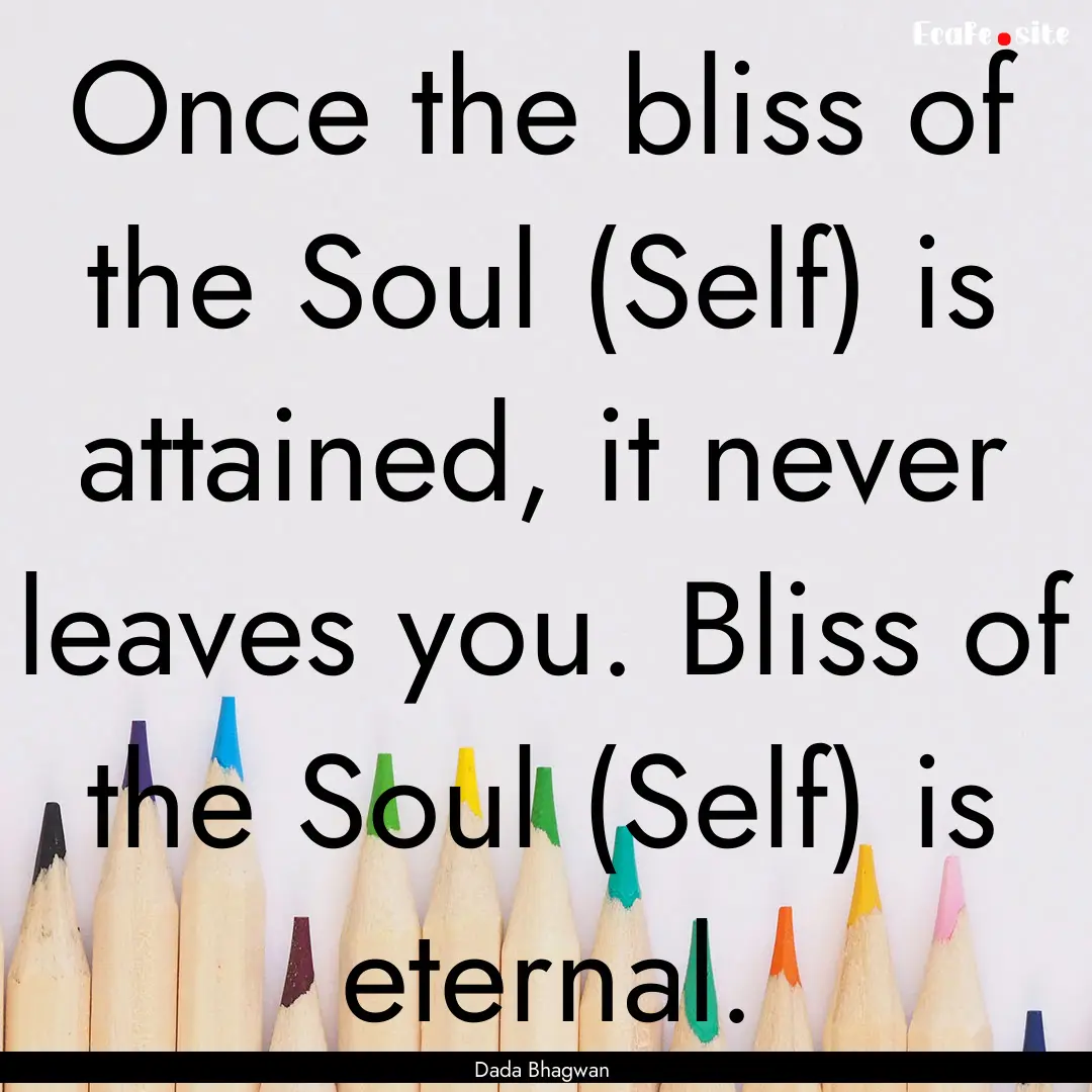 Once the bliss of the Soul (Self) is attained,.... : Quote by Dada Bhagwan