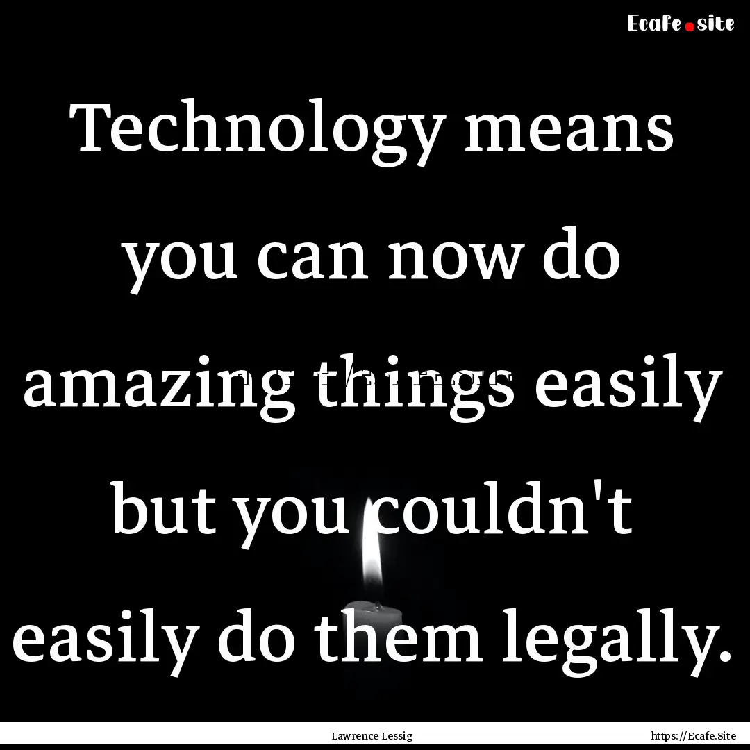 Technology means you can now do amazing things.... : Quote by Lawrence Lessig