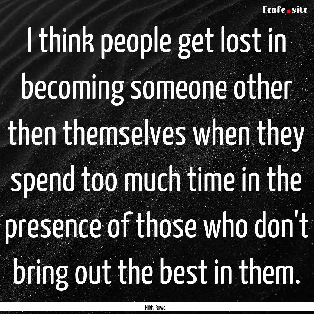 I think people get lost in becoming someone.... : Quote by Nikki Rowe