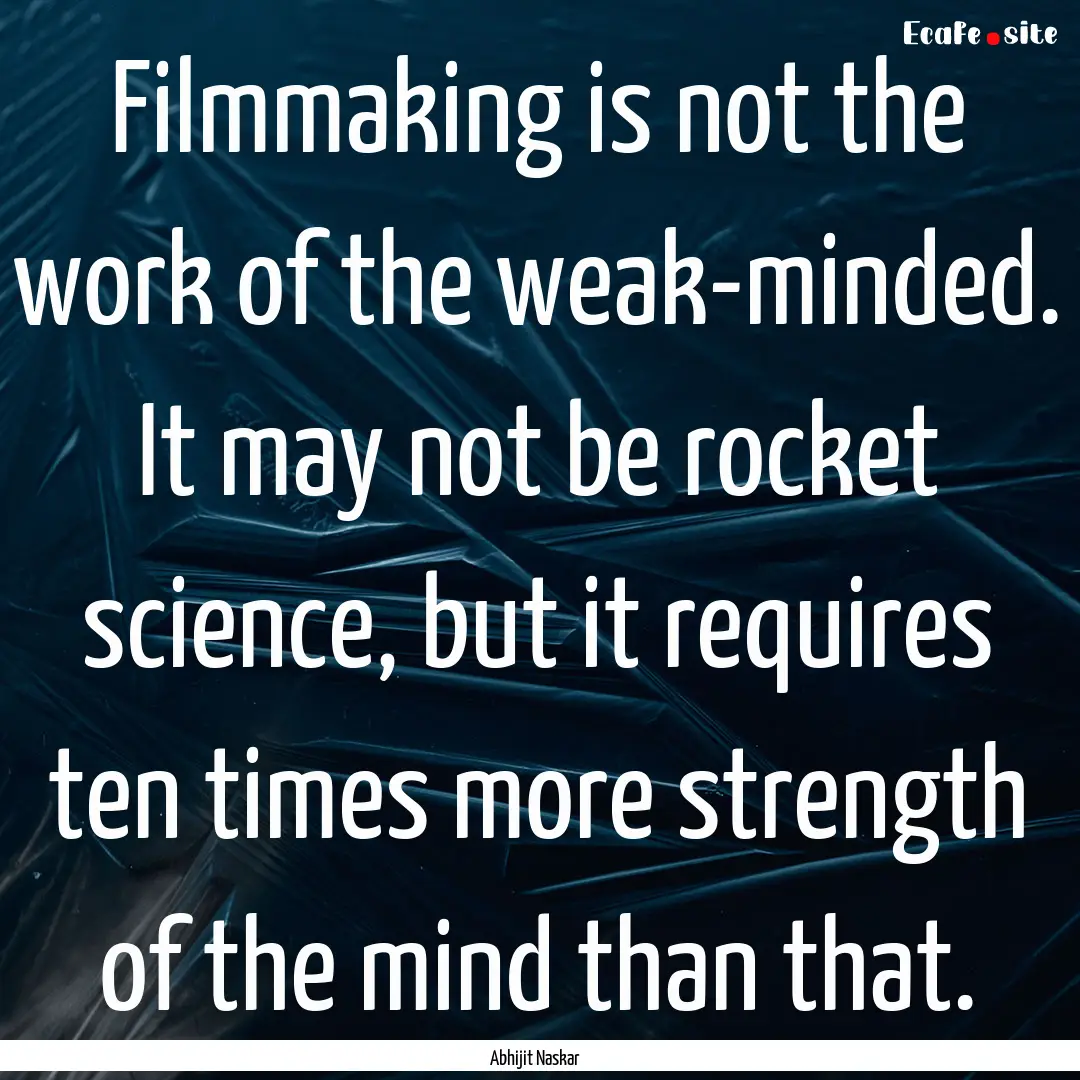 Filmmaking is not the work of the weak-minded..... : Quote by Abhijit Naskar