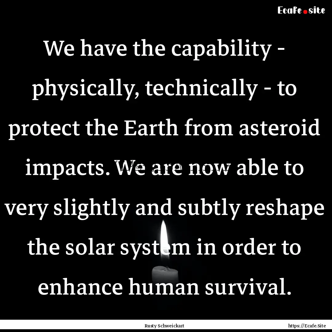 We have the capability - physically, technically.... : Quote by Rusty Schweickart