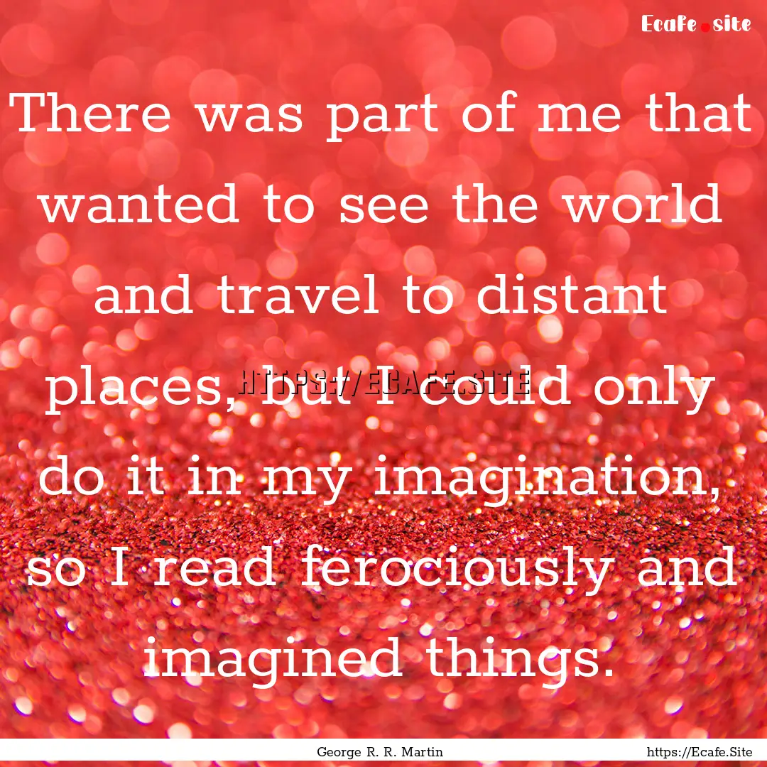 There was part of me that wanted to see the.... : Quote by George R. R. Martin