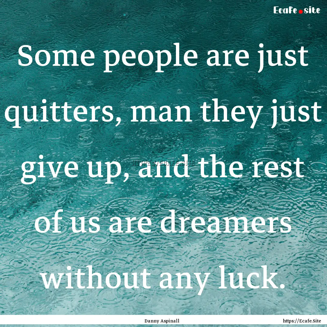 Some people are just quitters, man they just.... : Quote by Danny Aspinall