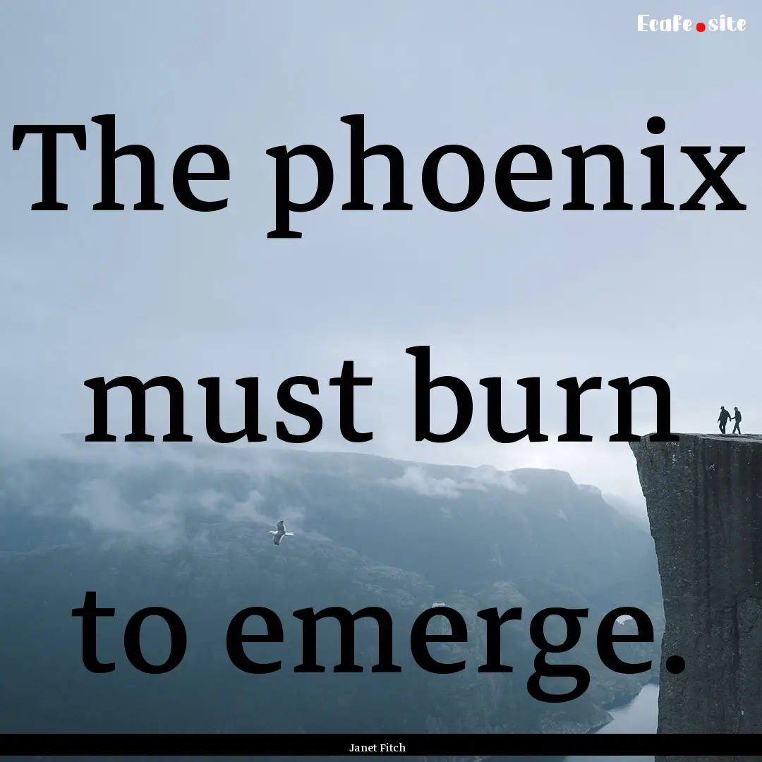 The phoenix must burn to emerge. : Quote by Janet Fitch