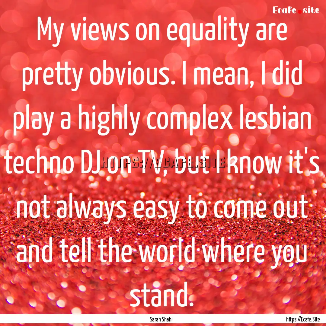 My views on equality are pretty obvious..... : Quote by Sarah Shahi