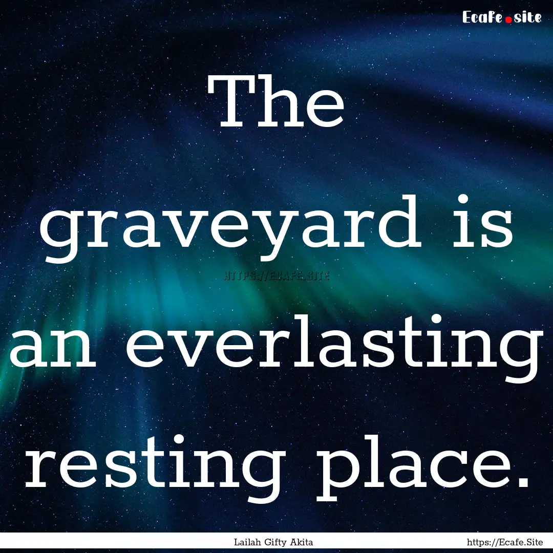 The graveyard is an everlasting resting place..... : Quote by Lailah Gifty Akita