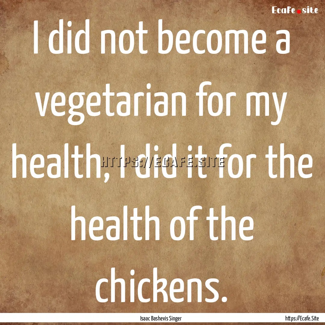 I did not become a vegetarian for my health,.... : Quote by Isaac Bashevis Singer