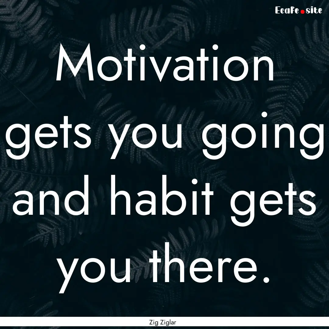 Motivation gets you going and habit gets.... : Quote by Zig Ziglar